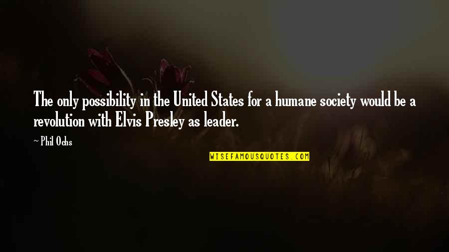 Humane Society Best Quotes By Phil Ochs: The only possibility in the United States for