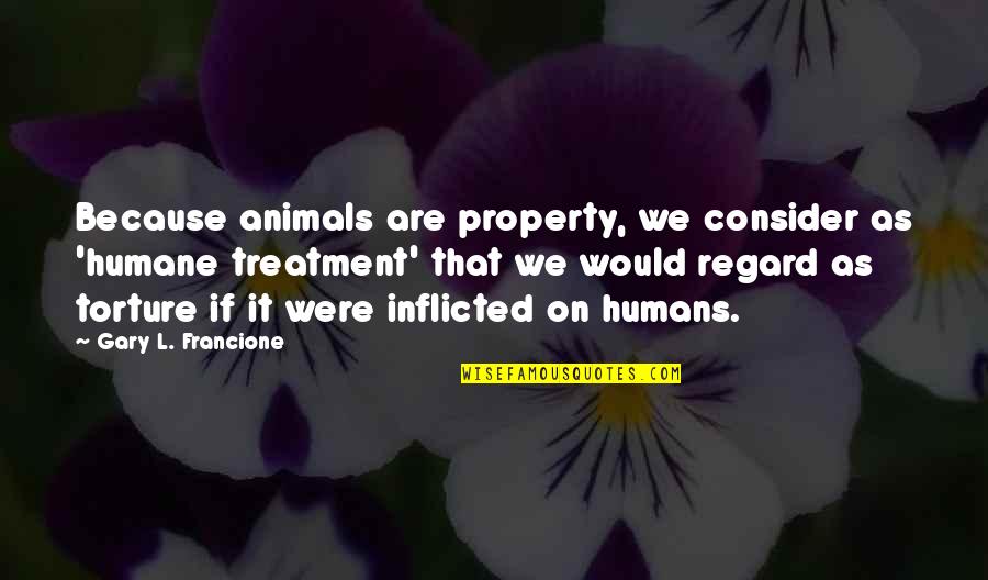 Humane Treatment Of Animals Quotes By Gary L. Francione: Because animals are property, we consider as 'humane