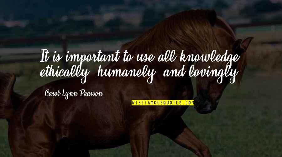 Humanely Quotes By Carol Lynn Pearson: It is important to use all knowledge ethically,