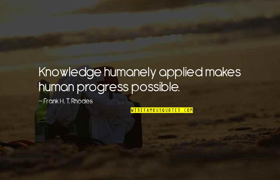 Humanely Quotes By Frank H. T. Rhodes: Knowledge humanely applied makes human progress possible.