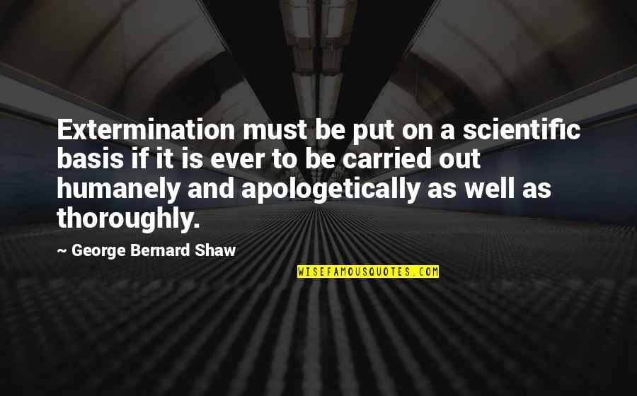 Humanely Quotes By George Bernard Shaw: Extermination must be put on a scientific basis