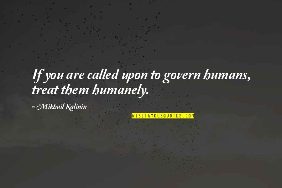 Humanely Quotes By Mikhail Kalinin: If you are called upon to govern humans,