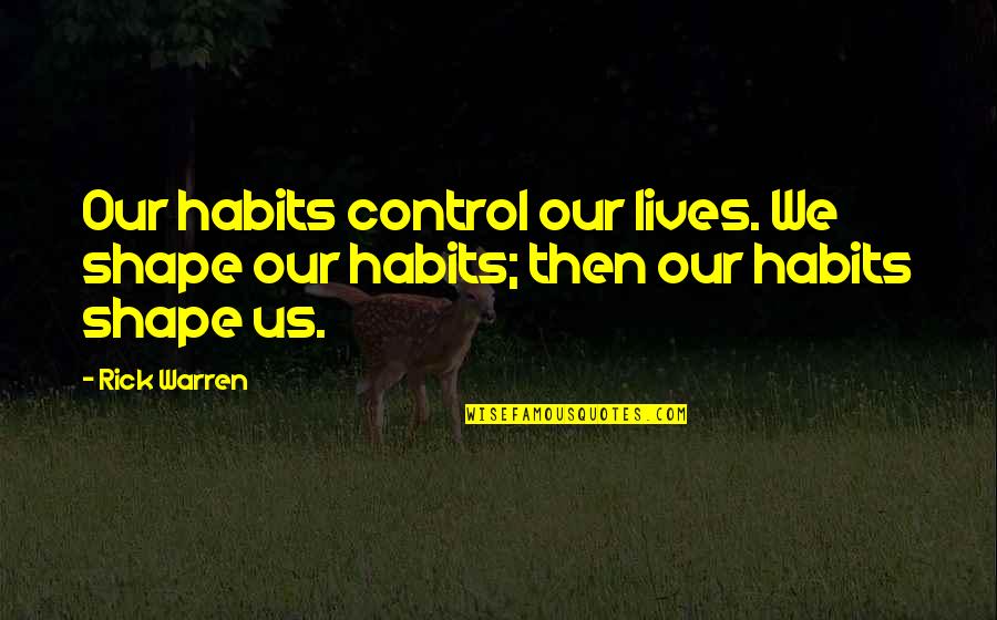 Humanely Quotes By Rick Warren: Our habits control our lives. We shape our