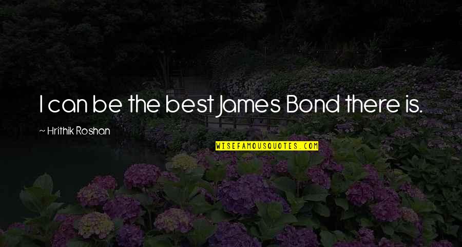 Humaneness In Confucianism Quotes By Hrithik Roshan: I can be the best James Bond there