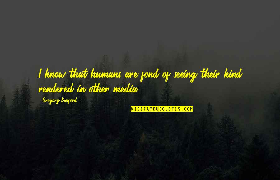 Humanhe Quotes By Gregory Benford: I know that humans are fond of seeing