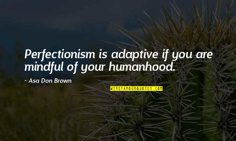 Humanhood Quotes By Asa Don Brown: Perfectionism is adaptive if you are mindful of