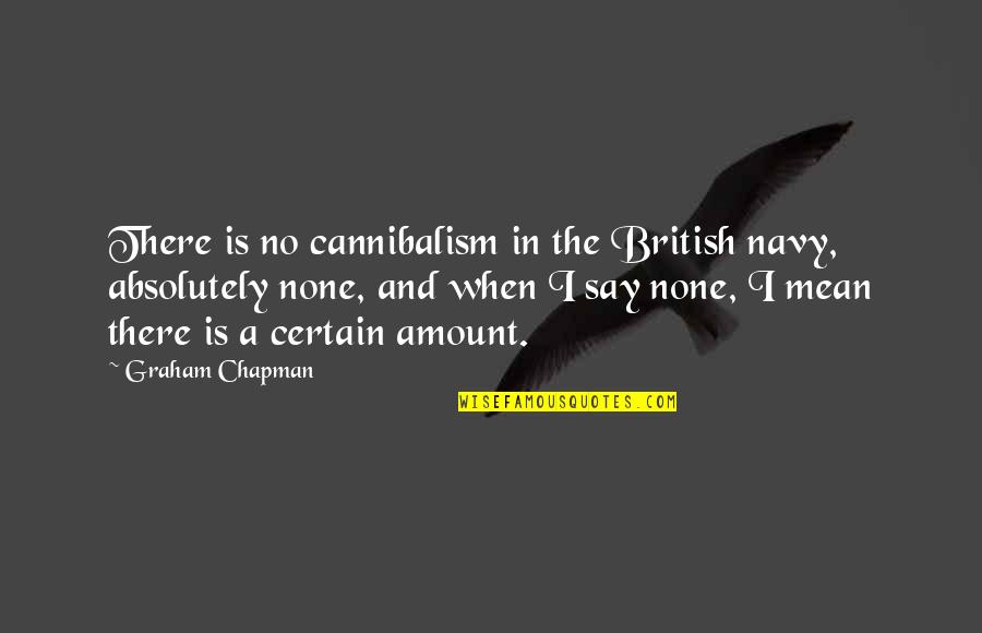 Humanics Institute Quotes By Graham Chapman: There is no cannibalism in the British navy, Humanics Institute Quotes By Graham Chapman: There is no cannibalism in the British navy,