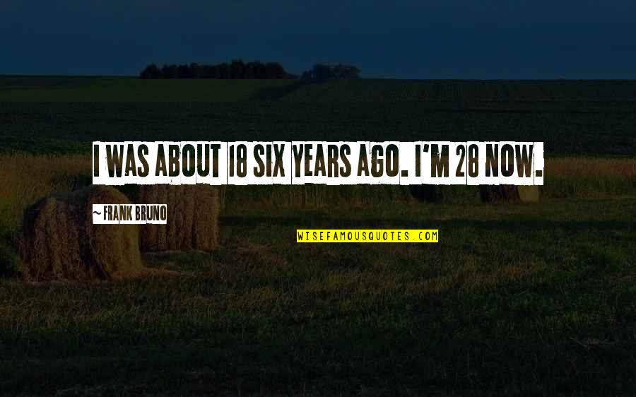 Humanidade Significado Quotes By Frank Bruno: I was about 18 six years ago. I'm