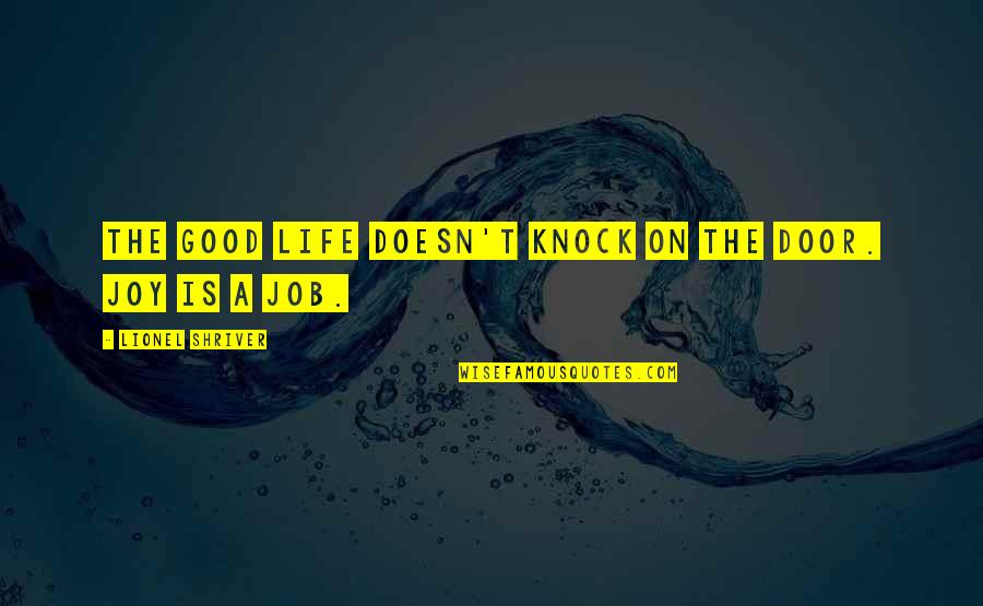 Humaninside Quotes By Lionel Shriver: The good life doesn't knock on the door.