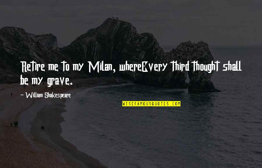 Humaniora Ugm Quotes By William Shakespeare: Retire me to my Milan, whereEvery third thought Humaniora Ugm Quotes By William Shakespeare: Retire me to my Milan, whereEvery third thought
