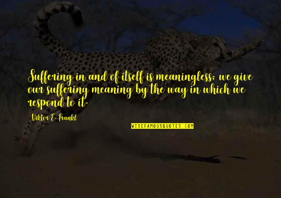 Humanise Sociometric Badge Quotes By Viktor E. Frankl: Suffering in and of itself is meaningless; we Humanise Sociometric Badge Quotes By Viktor E. Frankl: Suffering in and of itself is meaningless; we