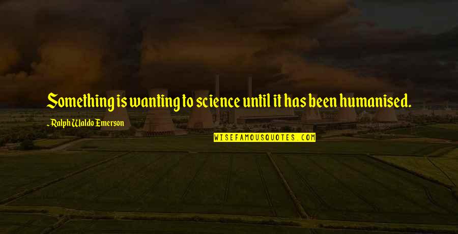Humanised Quotes By Ralph Waldo Emerson: Something is wanting to science until it has
