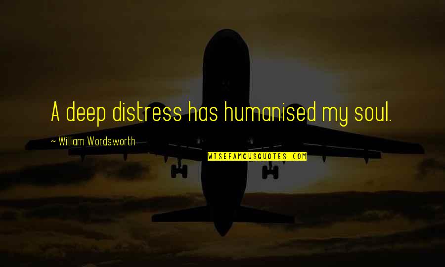 Humanised Quotes By William Wordsworth: A deep distress has humanised my soul.