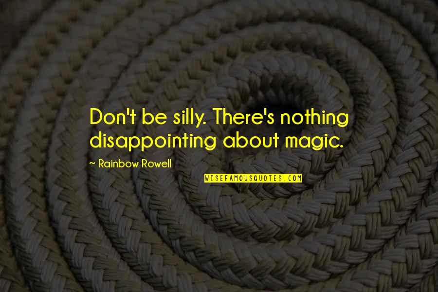 Humanising Technology Quotes By Rainbow Rowell: Don't be silly. There's nothing disappointing about magic. Humanising Technology Quotes By Rainbow Rowell: Don't be silly. There's nothing disappointing about magic.