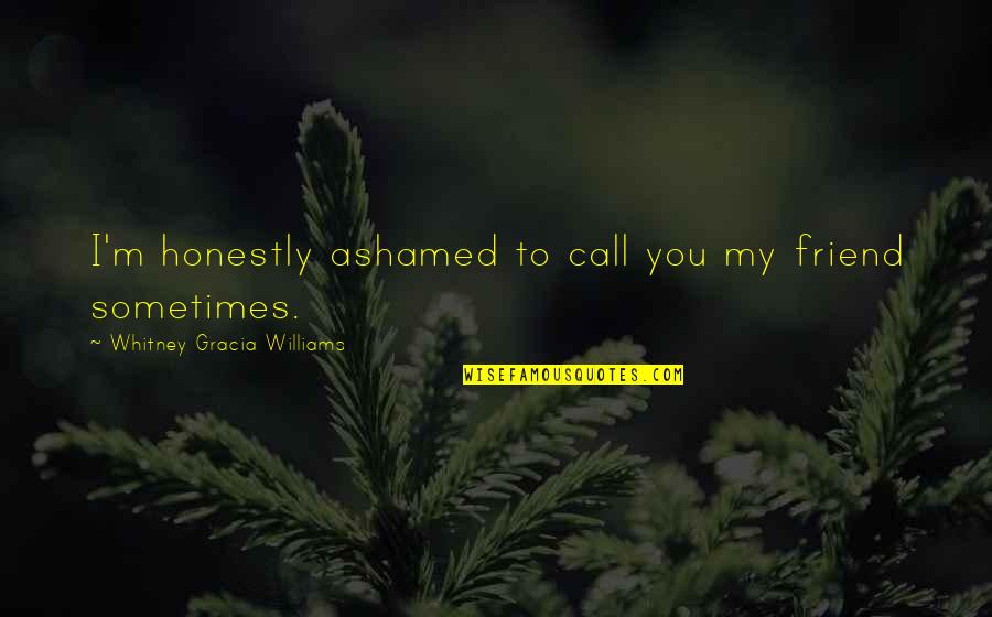 Humanising Technology Quotes By Whitney Gracia Williams: I'm honestly ashamed to call you my friend Humanising Technology Quotes By Whitney Gracia Williams: I'm honestly ashamed to call you my friend