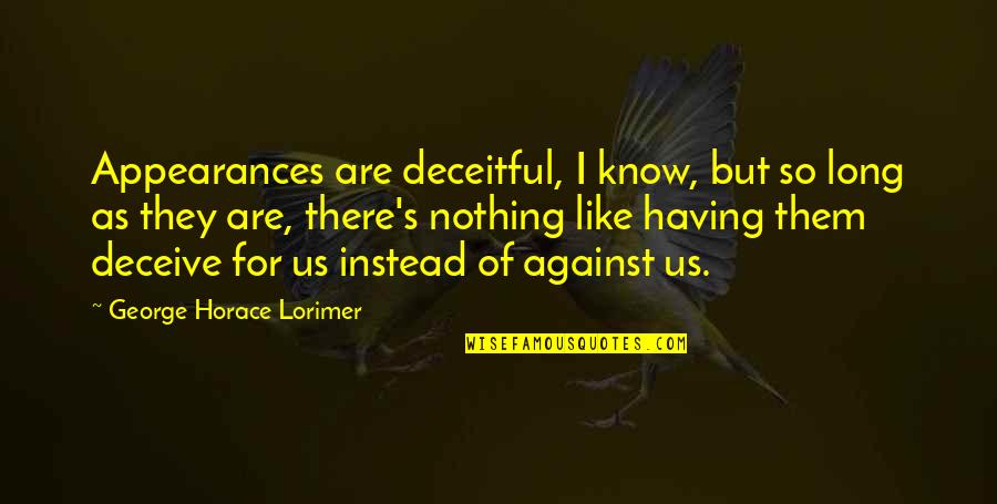 Humanism During The Renaissance Quotes By George Horace Lorimer: Appearances are deceitful, I know, but so long