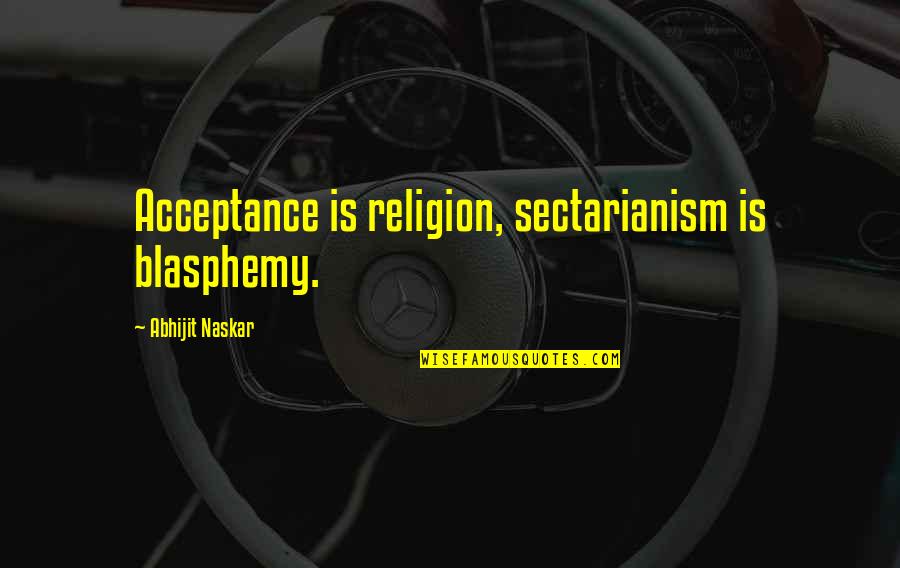 Humanism Philosophy Quotes By Abhijit Naskar: Acceptance is religion, sectarianism is blasphemy.