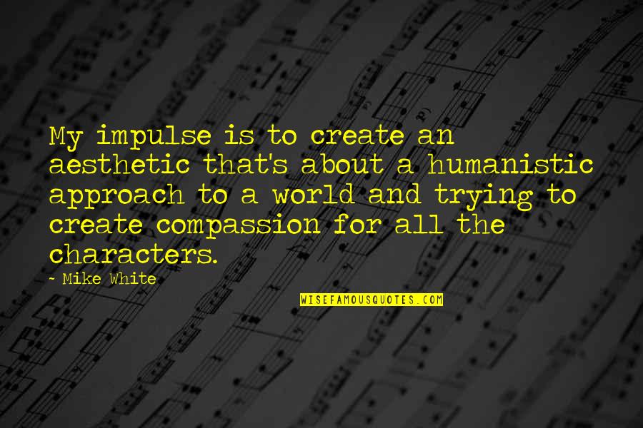 Humanistic Approach Quotes By Mike White: My impulse is to create an aesthetic that's