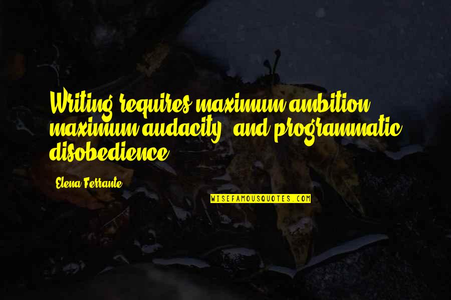 Humanistic Nursing Quotes By Elena Ferrante: Writing requires maximum ambition, maximum audacity, and programmatic