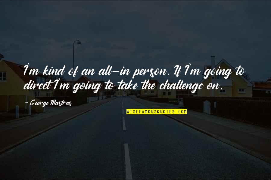 Humanistically Quotes By George Mastras: I'm kind of an all-in person. If I'm