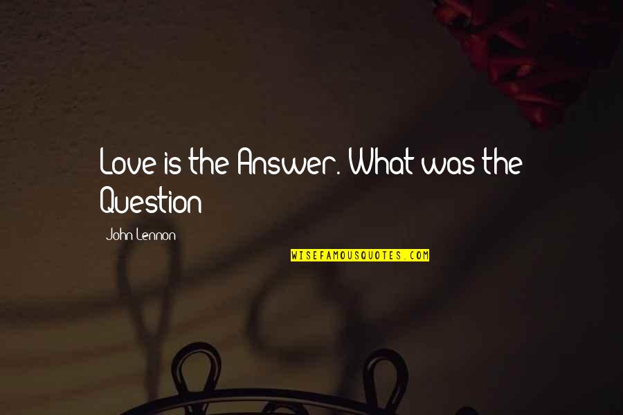 Humanistically Quotes By John Lennon: Love is the Answer. What was the Question?