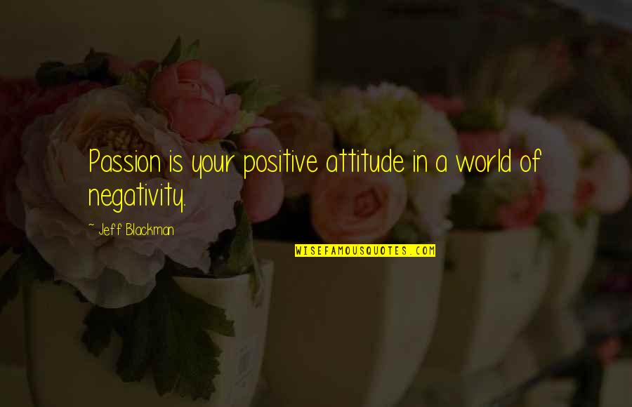 Humanisticki Quotes By Jeff Blackman: Passion is your positive attitude in a world
