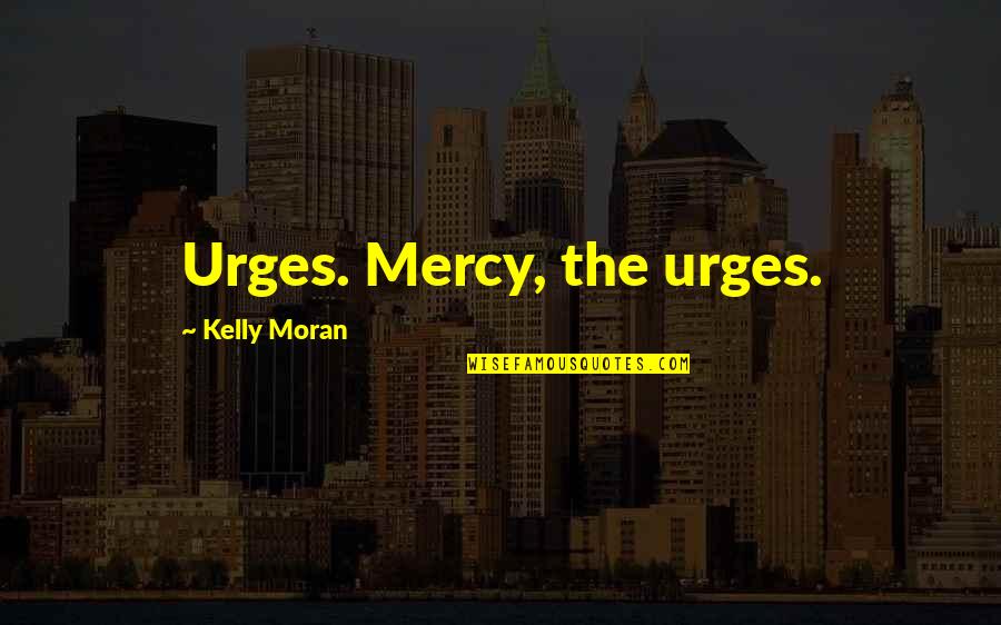 Humanists Global Quotes By Kelly Moran: Urges. Mercy, the urges.