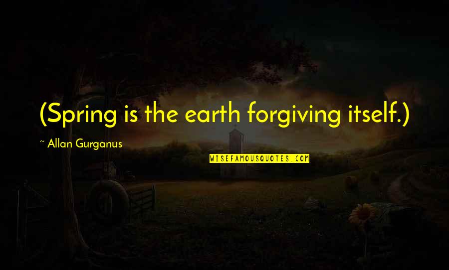 Humanitarian Aid Quotes By Allan Gurganus: (Spring is the earth forgiving itself.)