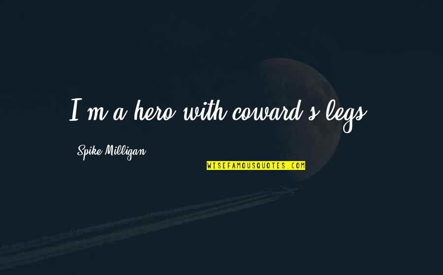 Humanitarian Aid Quotes By Spike Milligan: I'm a hero with coward's legs.