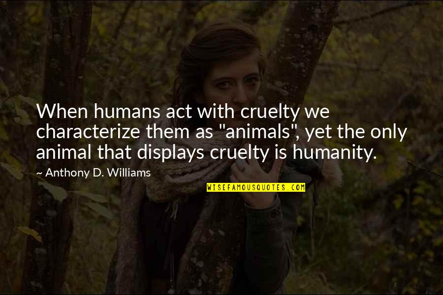 Humanity And Animals Quotes By Anthony D. Williams: When humans act with cruelty we characterize them