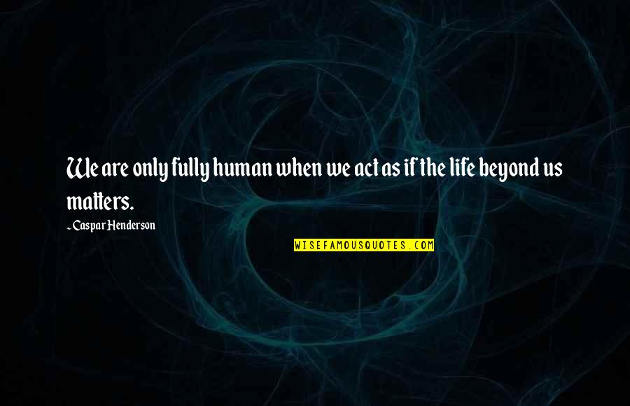 Humanity And Animals Quotes By Caspar Henderson: We are only fully human when we act