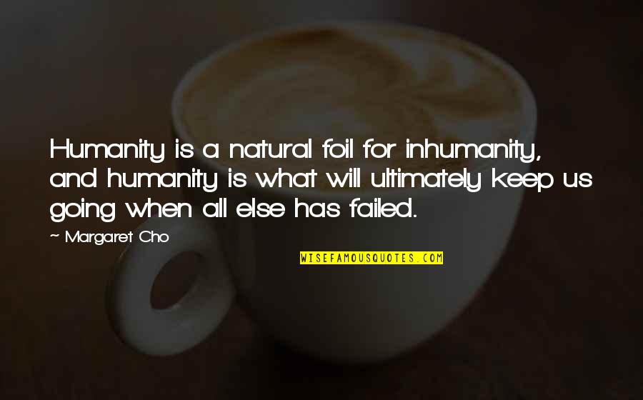 Humanity And Compassion Quotes By Margaret Cho: Humanity is a natural foil for inhumanity, and