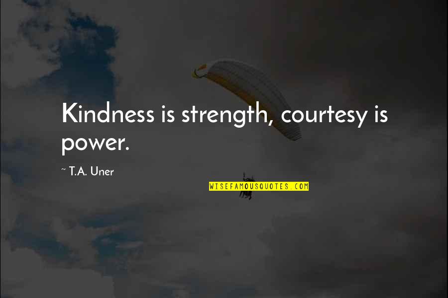 Humanity And Compassion Quotes By T.A. Uner: Kindness is strength, courtesy is power.