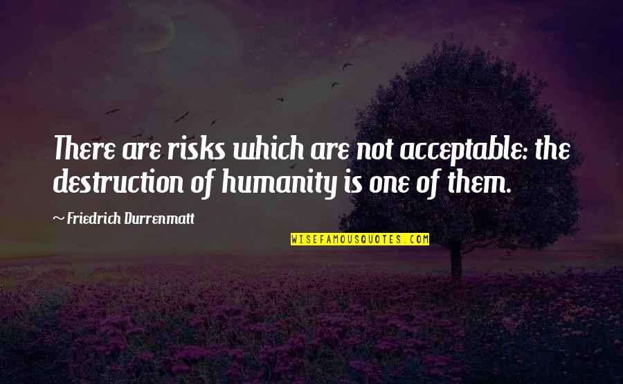 Humanity And Destruction Quotes By Friedrich Durrenmatt: There are risks which are not acceptable: the Humanity And Destruction Quotes By Friedrich Durrenmatt: There are risks which are not acceptable: the