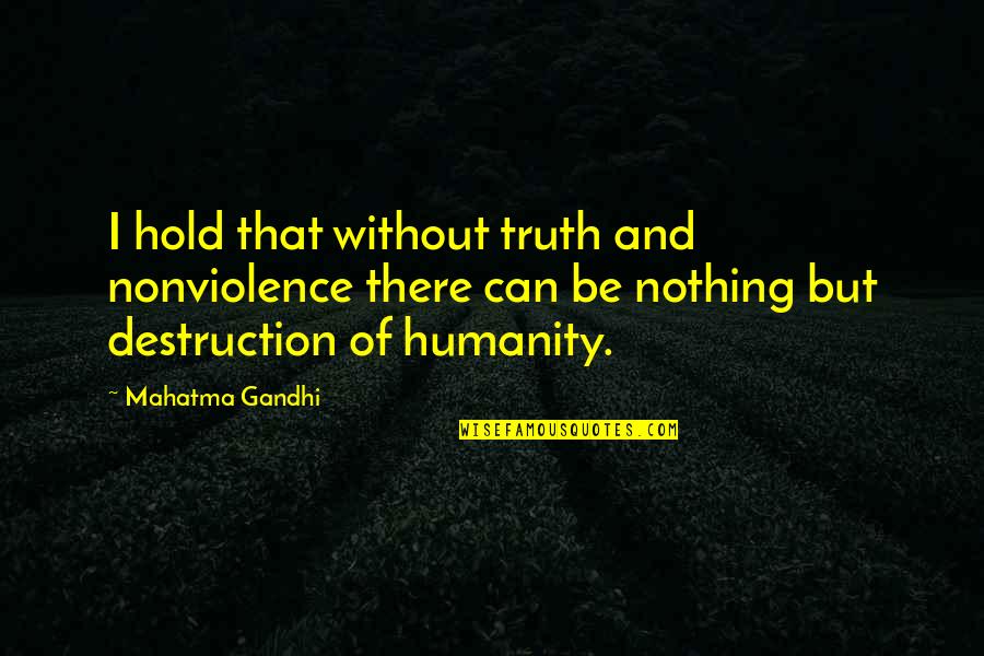 Humanity And Destruction Quotes By Mahatma Gandhi: I hold that without truth and nonviolence there Humanity And Destruction Quotes By Mahatma Gandhi: I hold that without truth and nonviolence there
