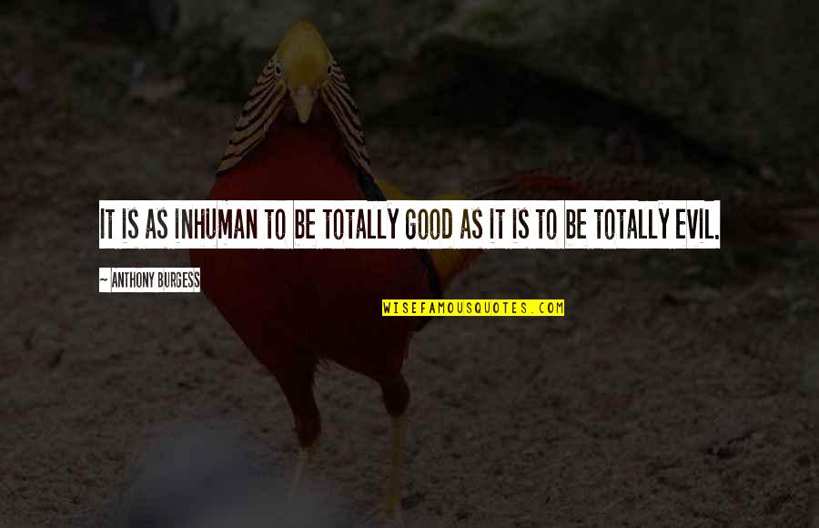 Humanity And Evil Quotes By Anthony Burgess: It is as inhuman to be totally good