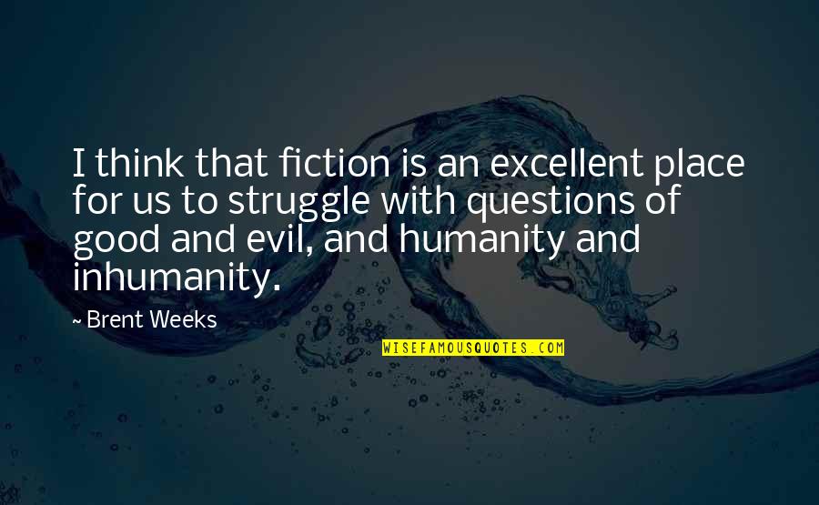 Humanity And Evil Quotes By Brent Weeks: I think that fiction is an excellent place