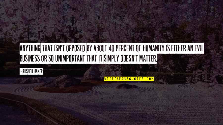 Humanity And Evil Quotes By Russell Baker: Anything that isn't opposed by about 40 percent