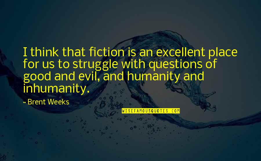 Humanity And Inhumanity Quotes By Brent Weeks: I think that fiction is an excellent place