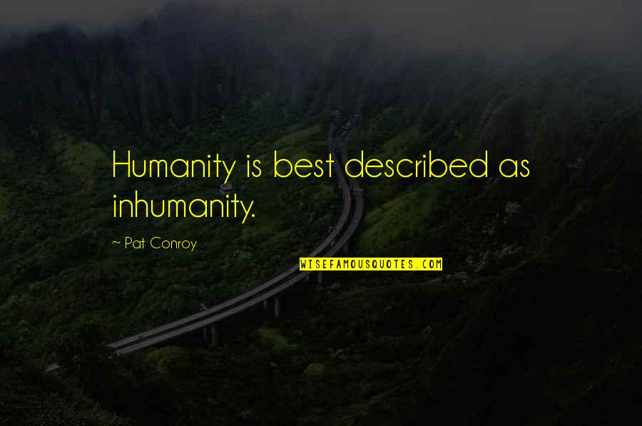 Humanity And Inhumanity Quotes By Pat Conroy: Humanity is best described as inhumanity.
