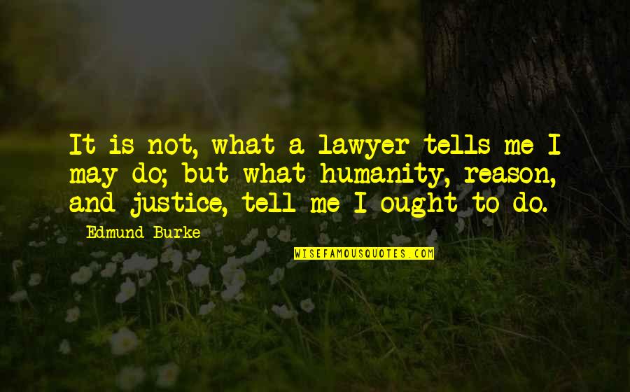 Humanity And Justice Quotes By Edmund Burke: It is not, what a lawyer tells me