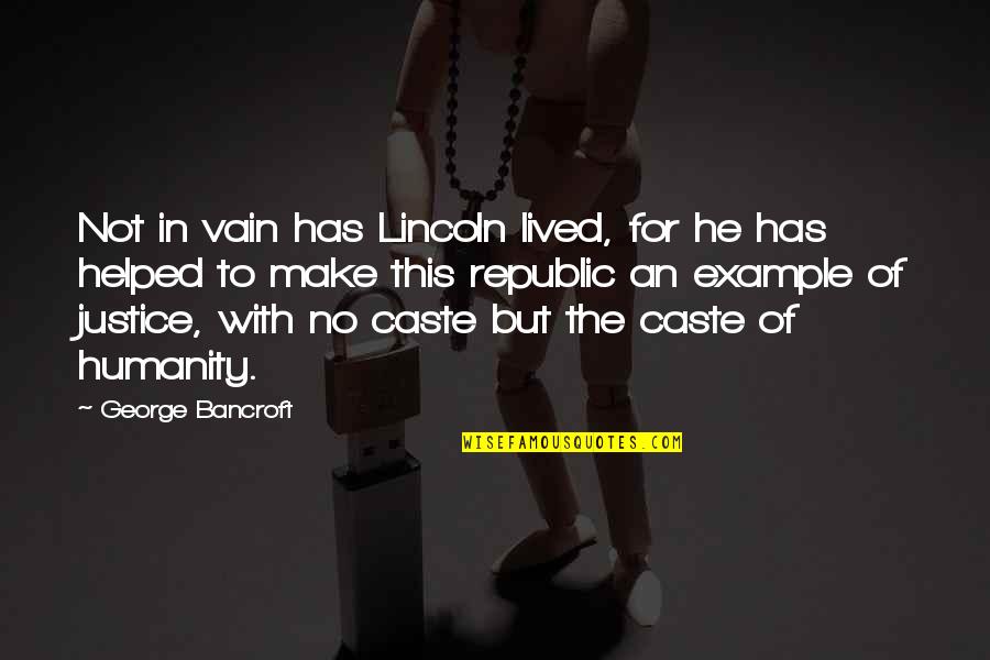 Humanity And Justice Quotes By George Bancroft: Not in vain has Lincoln lived, for he