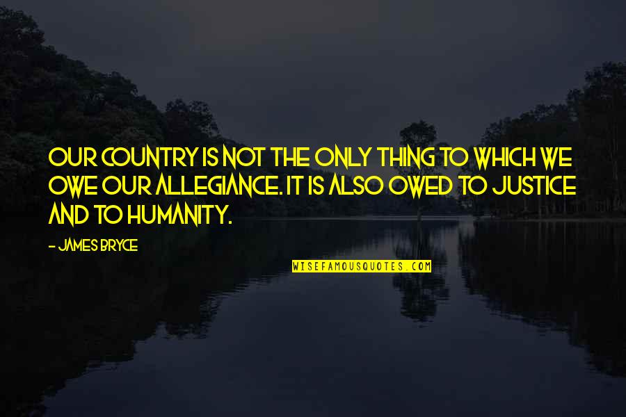 Humanity And Justice Quotes By James Bryce: Our country is not the only thing to