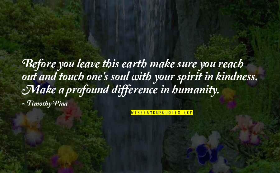 Humanity And Kindness Quotes By Timothy Pina: Before you leave this earth make sure you