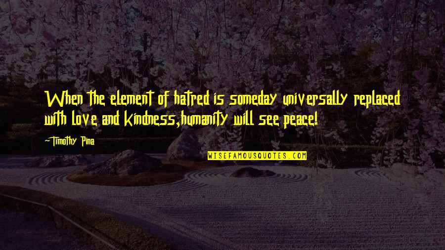 Humanity And Kindness Quotes By Timothy Pina: When the element of hatred is someday universally