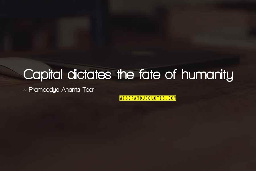 Humanity And Literature Quotes By Pramoedya Ananta Toer: Capital dictates the fate of humanity.