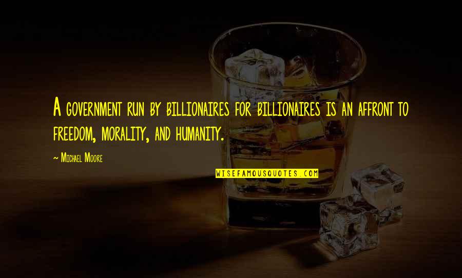 Humanity And Morality Quotes By Michael Moore: A government run by billionaires for billionaires is