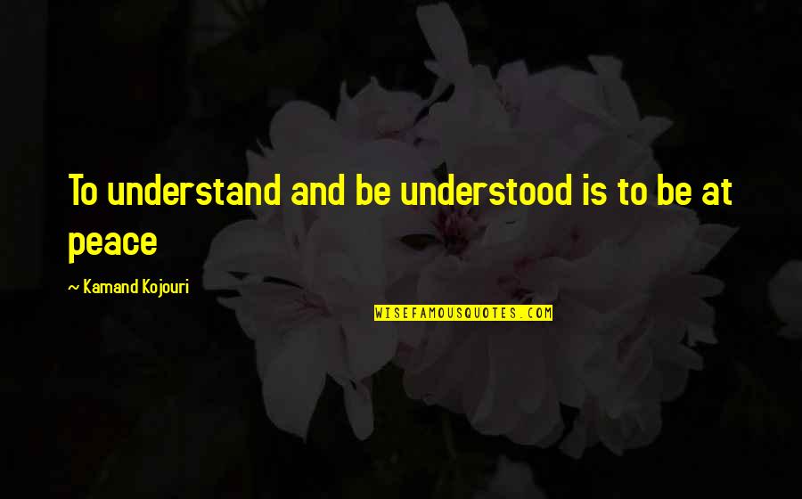 Humanity And Peace Quotes By Kamand Kojouri: To understand and be understood is to be