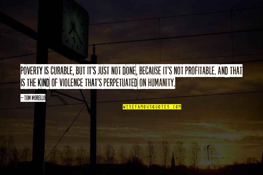 Humanity And Poverty Quotes By Tom Morello: Poverty is curable, but it's just not done,