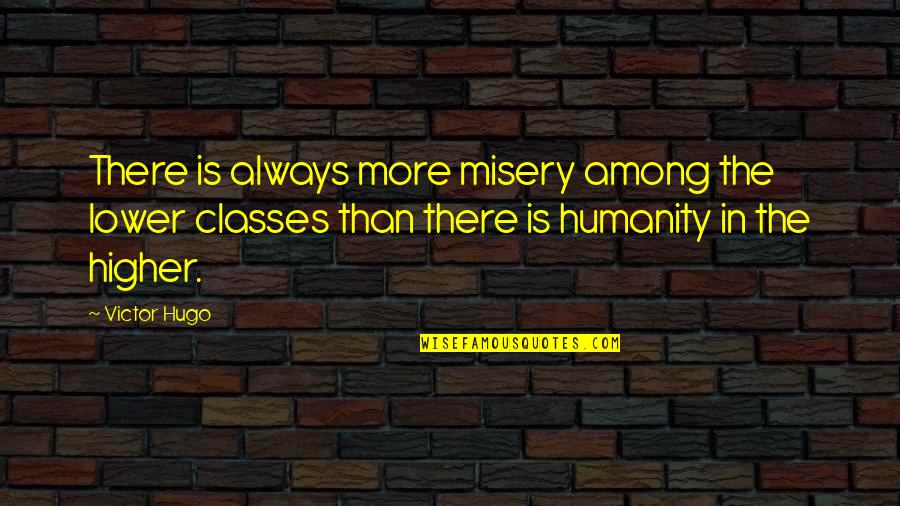 Humanity And Poverty Quotes By Victor Hugo: There is always more misery among the lower